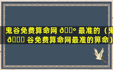 鬼谷免费算命网 🌺 最准的（鬼 🐕 谷免费算命网最准的箅命）